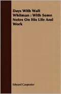 Days with Walt Whitman: With Some Notes on His Life and Work