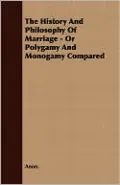 The History And Philosophy Of Marriage - Or Polygamy And Monogamy Compared