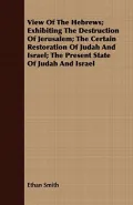 View of the Hebrews; Exhibiting the Destruction of Jerusalem; the Certain Restoration of Judah and Israel; the Present State of Judah and Israel