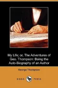 My Life; or, The Adventures of Geo. Thompson: Being the Auto-Biography of an Author (Dodo Pr...