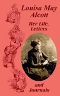 Louisa May Alcott: Her Life, Letters, and Journals