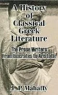 History of Classical Greek Literature The Prose Writers from Isocrates to Aristotle