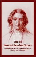 Life of Harriet Beecher Stowe: Complied from Her Letters and Journals by Charles Edward Stowe