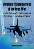Strategic Consequences of the Iraq War: U. S. Security Interests in Central Asia Reassessed