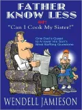 Father Knows Less or: ''Can I Cook My Sister?'': One Dad's Quest to Answer His Son's Most Baffling Questions