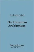 The Hawaiian Archipelago (Barnes & Noble Digital Library): Six Months Amongst the Palm Groves, Coral Reefs, and Volcanoes of the Sandwich Islands