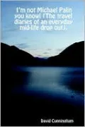 I'm Not Michael Palin You Know: The Travel Diaries of an Everyday Mid Life Drop Out