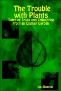 The Trouble with Plants: Tales of Trivia and Tribulation from an English Garden