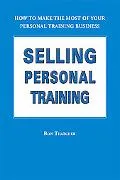 Selling Personal Training How to Make the Most of Your Personal Training Business