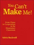 You Can't Make Me!: From Chaos to Cooperation in the Elementary Classroom