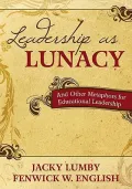 Leadership As Lunacy: And Other Metaphors for Educational Leadership