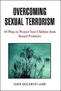 Overcoming Sexual Terrorism: 40 Ways To Protect Your Children From Sexual Predators