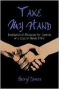 Take My Hand: Inspirational Messages For Parents Of A Special Needs Child