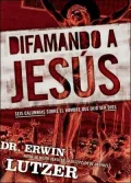 Difamando a Jesus: Seis Calumnias Sobre El Hombre Que Dijo Ser Dios