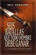 Seis batallas que todo hombre debe ganar: ... Y los antiguos secretos para triunfar