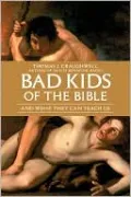 Bad Kids of the Bible: And What They Can Teach Us