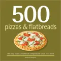 500 Pizzas And Flatbreads: The Only Pizza And Flatbread Compendium You'll Ever Need