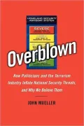 Overblown: How Politicians and the Terrorism Industry Inflate National Security Threats, and Why We Believe Them
