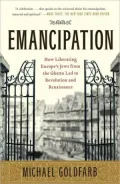 Emancipation: How Liberating Europe's Jews from the Ghetto Led to Revolution and Renaissance