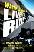 Live to Ride: The Rumbling, Roaring World of Speed, Escape, and Adventure on Two Wheels