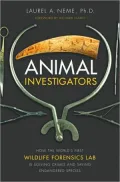 Animal Investigators: How the World's First Wildlife Forensics Lab Is Solving Crimes and Saving Endangered Species