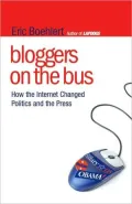 Bloggers on the Bus: How the Internet Changed Politics and the Press