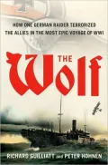 The Wolf: How One German Raider Terrorized the Allies in the Most Epic Voyage of WWI