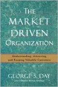The Market Driven Organization: Understanding, Attracting, and Keeping Valuable Customers