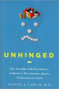 Unhinged: The Trouble with Psychiatry - A Doctor's Revelations about a Profession in Crisis