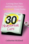 The 30-Day Heartbreak Cure: Getting Over Him and Back Out There One Month from Today