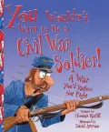 You Wouldn’t Want To Be A Civil War Soldier: War You’d Rather Not Fight