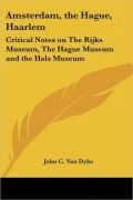 Amsterdam, the Hague, Haarlem: Critical Notes on The Rijks Museum, The Hague Museum and the Hals Museum