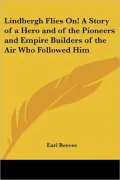 Lindbergh Flies on! a Story of a Hero and of the Pioneers and Empire Builders of the Air Who Followed Him