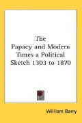 The Papacy and Modern Times a Political Sketch 1303 To 1870