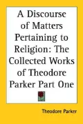 Discourse of Matters Pertaining to Religion The Collected Works of Theodore Parker
