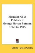 Memoirs of A Publisher: George Haven Putnam 1865 To 1915