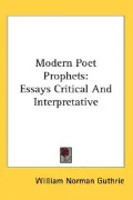 Modern Poet Prophets: Essays Critical and Interpretative
