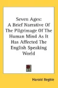 Seven Ages: A Brief Narrative of the Pilgrimage of the Human Mind As It Has Affected the English Speaking World