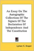 An Essay On The Autographic Collections Of The Signers Of The Declaration Of Independence And The Constitution