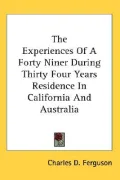 The Experiences of A Forty Niner During Thirty Four Years Residence in California and Australia