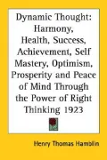 Dynamic Thought: Harmony, Health, Success, Achievement, Self Mastery, Optimism, Prosperity and Peace of Mind Through the Power of Right Thinking 1923