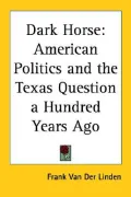 Dark Horse: American Politics and the Texas Question a Hundred Years Ago