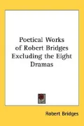 The Poetical Works of Robert Bridges Excluding the Eight Dramas