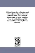 Biblical Researches in Palestine, and in the Adjacent Regions. A Journal of Travels in the Year 1838. by E. Robinson and E. Smith. Drawn Up From the ... Historical Illustrations, by Edward Robinson.