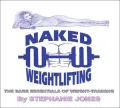 Naked Weightlifting : The Bare Essentials of Weight-Training
