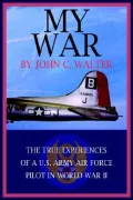 My War: The True Experiences Of A U.S. Army Air Force Pilot In World War II