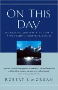 On This Day Devotional: 365 Amazing and Inspiring Stories about Saints, Martyrs and Heroes