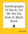 Autobiography of Ma Ka Tai Me She Kia Kiak or Black Hawk
