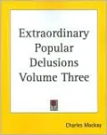 Extraordinary Popular Delusions Volume Three