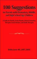 100 Suggestions For Parents With Elementary, Middle, And High School Age Children: A Guide For Parents, Foster Parents, School Counselors, Therapist, Social Workers, And Family Therapist